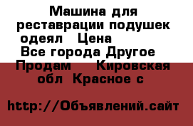 Машина для реставрации подушек одеял › Цена ­ 20 000 - Все города Другое » Продам   . Кировская обл.,Красное с.